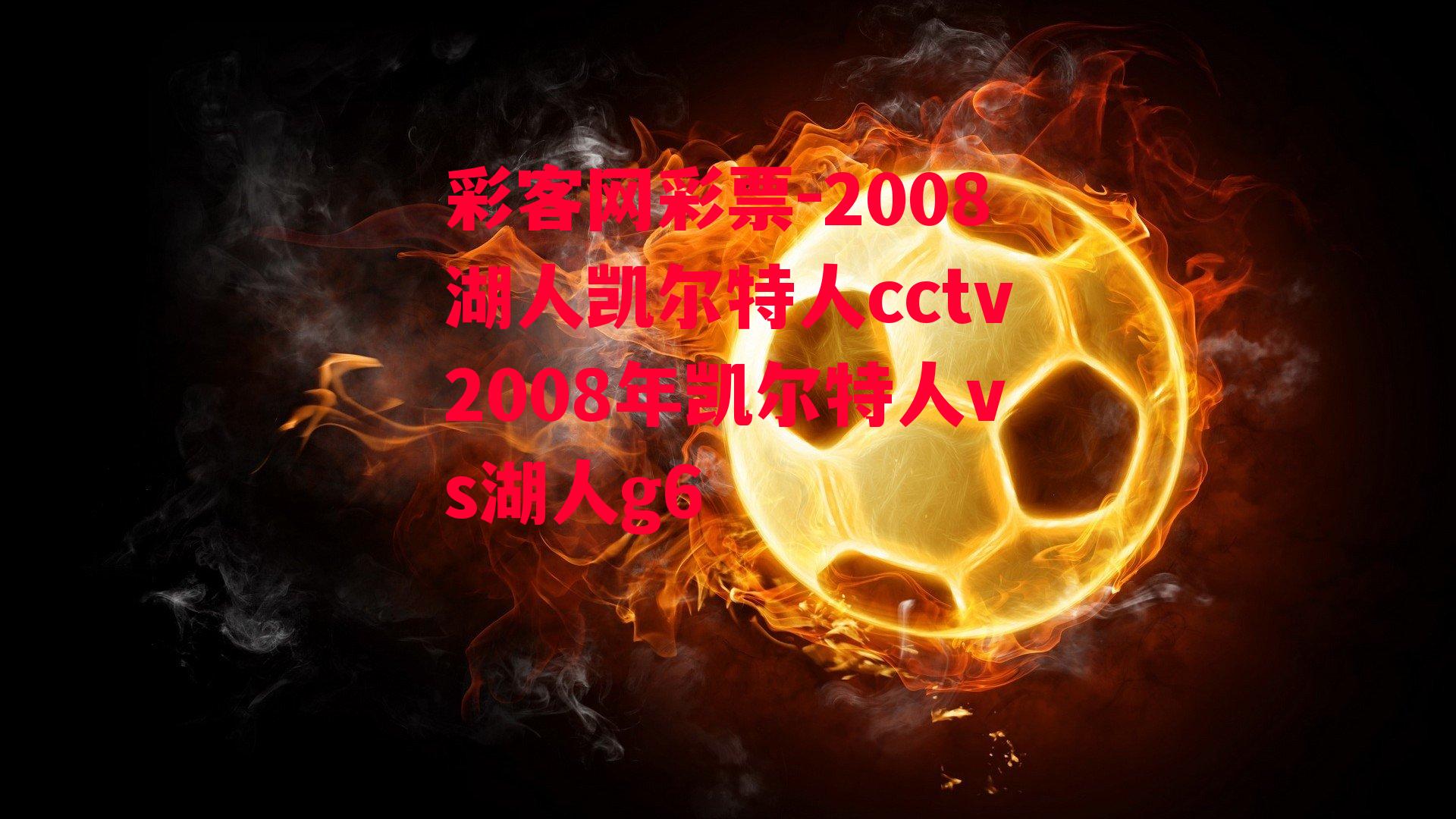 2008湖人凯尔特人cctv2008年凯尔特人vs湖人g6